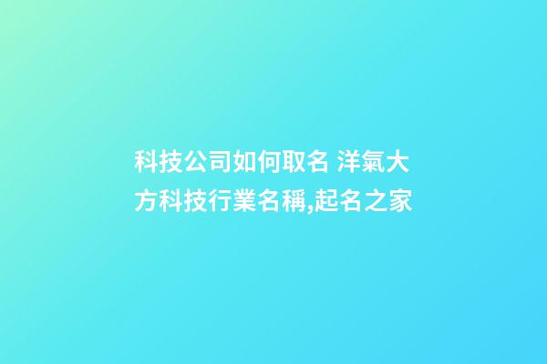 科技公司如何取名 洋氣大方科技行業名稱,起名之家